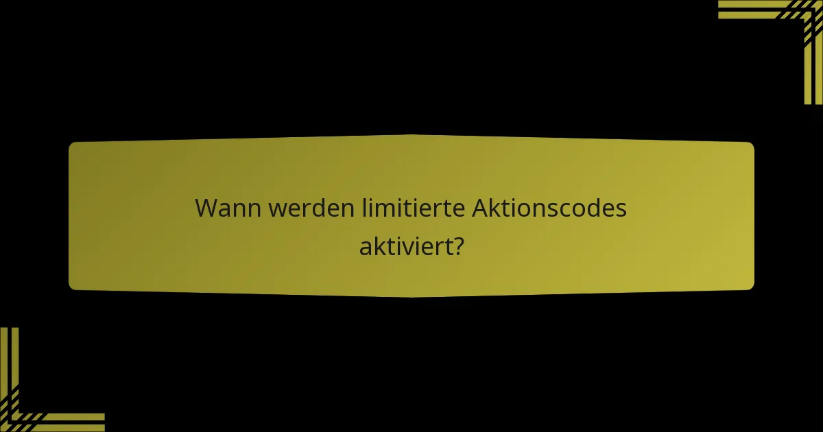 Wann werden limitierte Aktionscodes aktiviert?