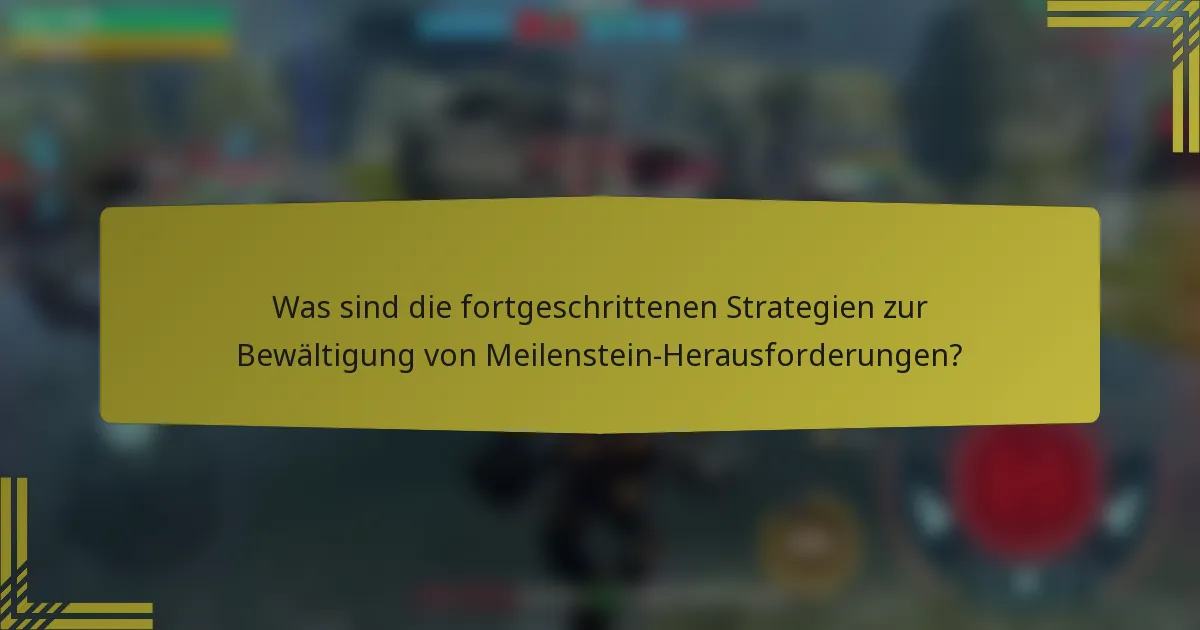 Was sind die fortgeschrittenen Strategien zur Bewältigung von Meilenstein-Herausforderungen?