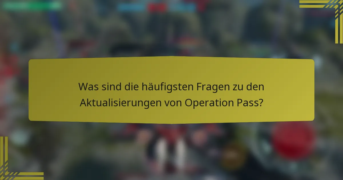 Was sind die häufigsten Fragen zu den Aktualisierungen von Operation Pass?