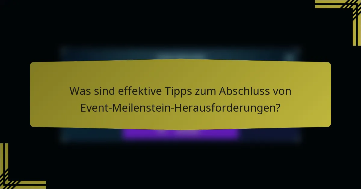 Was sind effektive Tipps zum Abschluss von Event-Meilenstein-Herausforderungen?