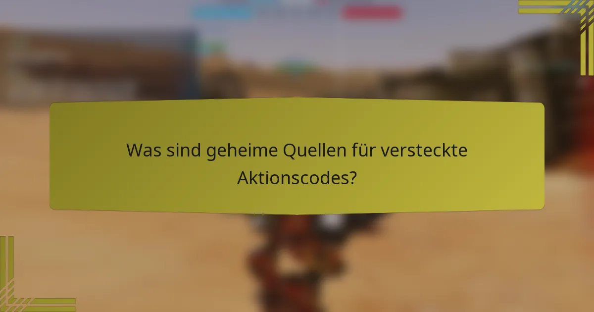 Was sind geheime Quellen für versteckte Aktionscodes?