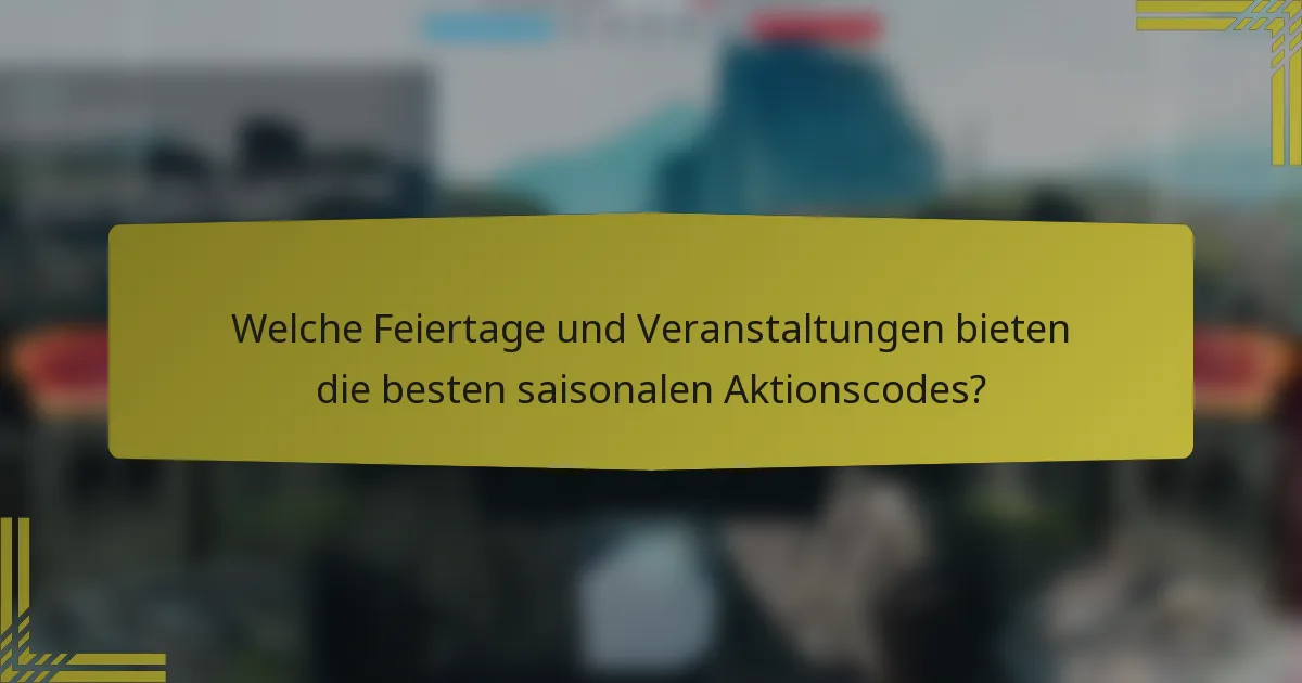 Welche Feiertage und Veranstaltungen bieten die besten saisonalen Aktionscodes?