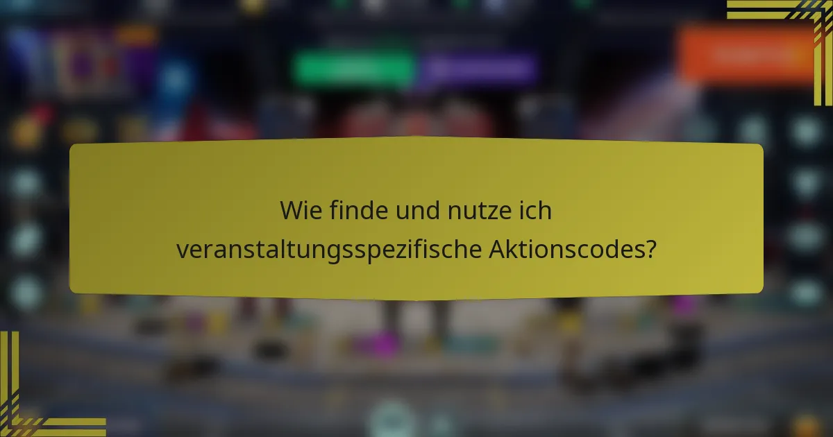 Wie finde und nutze ich veranstaltungsspezifische Aktionscodes?