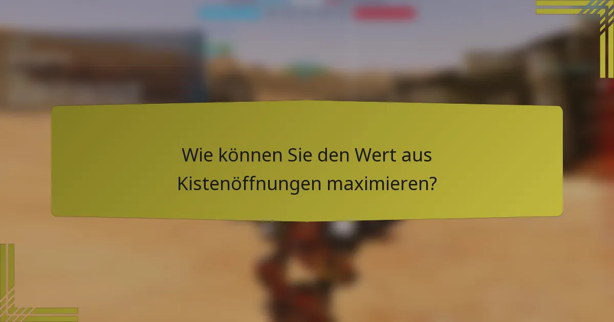 Wie können Sie den Wert aus Kistenöffnungen maximieren?
